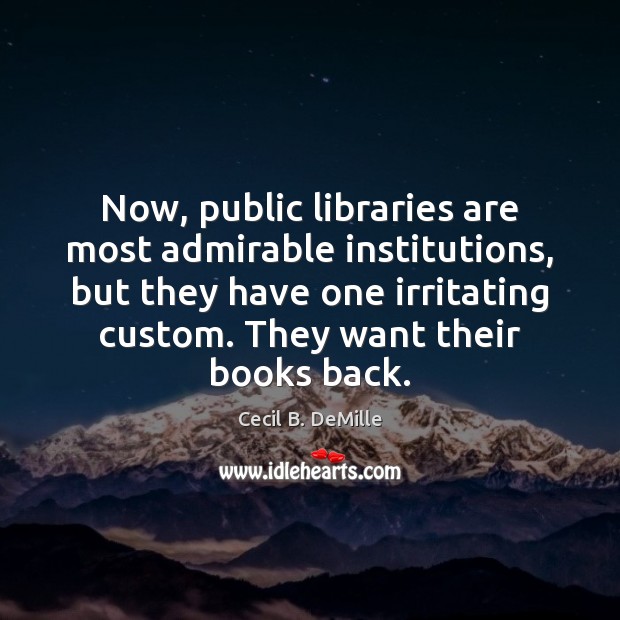 Now, public libraries are most admirable institutions, but they have one irritating Cecil B. DeMille Picture Quote