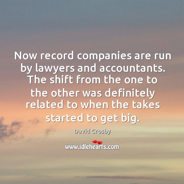 Now record companies are run by lawyers and accountants. The shift from the one to the other was David Crosby Picture Quote