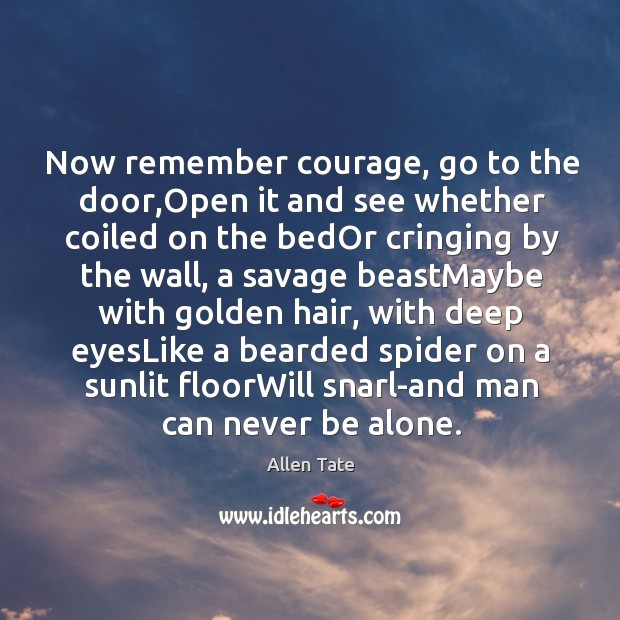 Now remember courage, go to the door,Open it and see whether Allen Tate Picture Quote