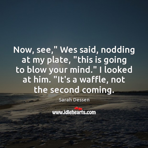 Now, see,” Wes said, nodding at my plate, “this is going to Sarah Dessen Picture Quote
