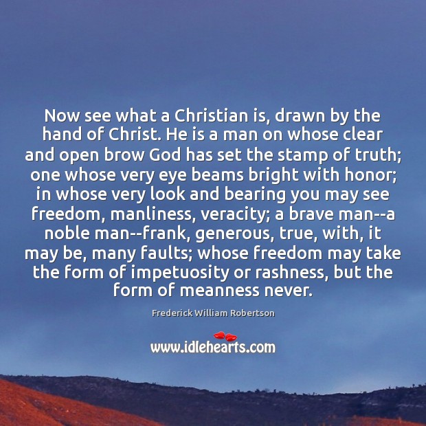 Now see what a Christian is, drawn by the hand of Christ. Frederick William Robertson Picture Quote