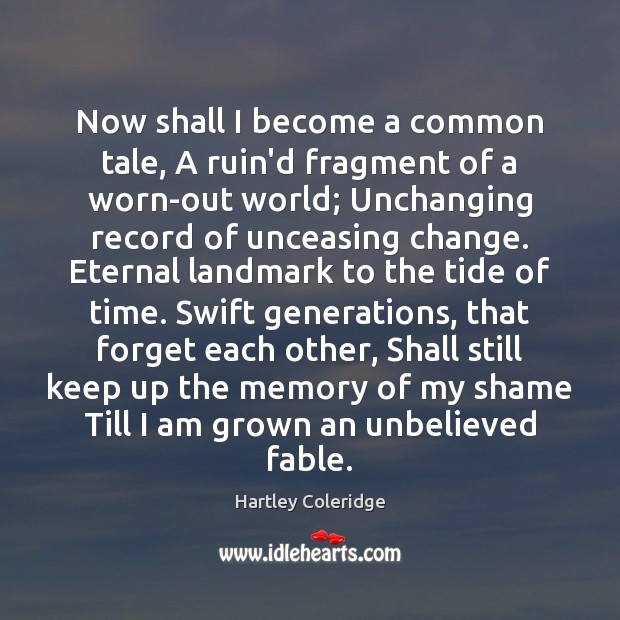 Now shall I become a common tale, A ruin’d fragment of a Hartley Coleridge Picture Quote