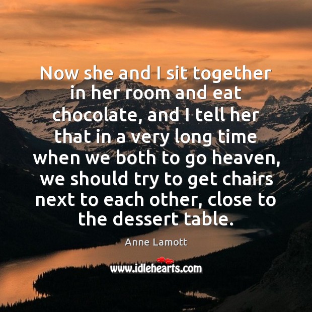 Now she and I sit together in her room and eat chocolate, Anne Lamott Picture Quote