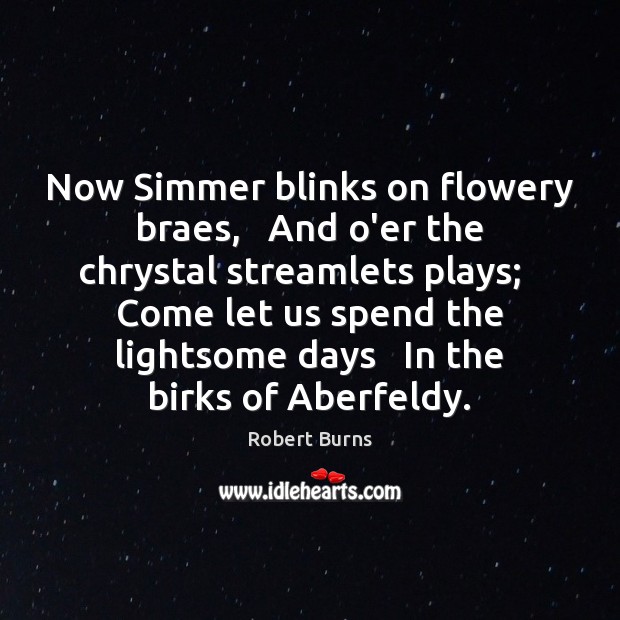 Now Simmer blinks on flowery braes,   And o’er the chrystal streamlets plays; Robert Burns Picture Quote