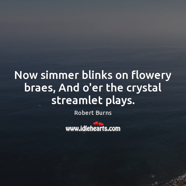 Now simmer blinks on flowery braes, And o’er the crystal streamlet plays. Image
