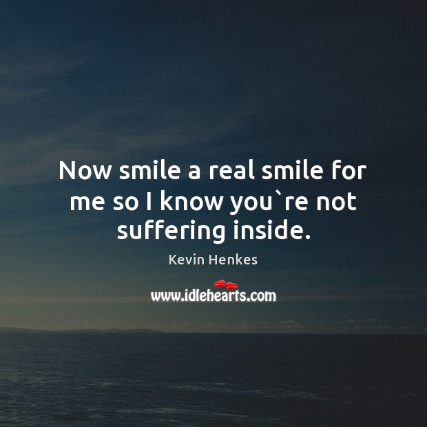 Now smile a real smile for me so I know you`re not suffering inside. Kevin Henkes Picture Quote
