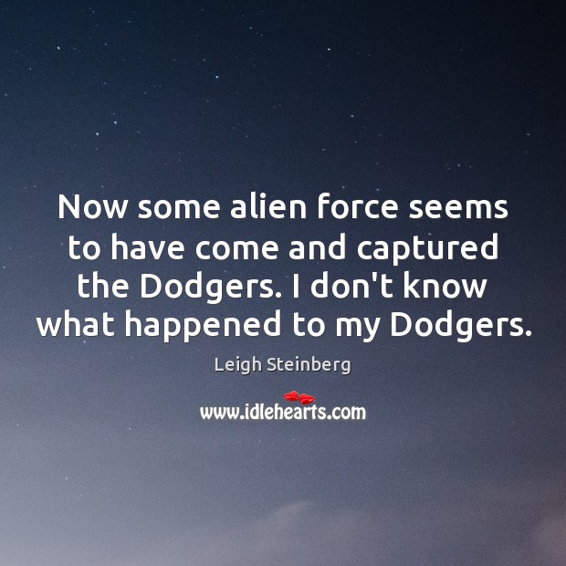 Now some alien force seems to have come and captured the Dodgers. Leigh Steinberg Picture Quote