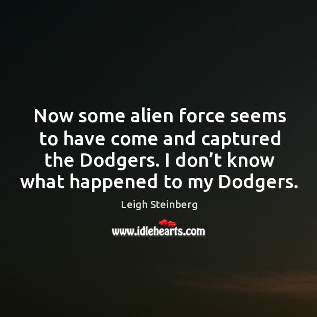 Now some alien force seems to have come and captured the dodgers. Leigh Steinberg Picture Quote