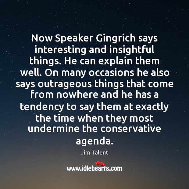 Now Speaker Gingrich says interesting and insightful things. He can explain them Jim Talent Picture Quote