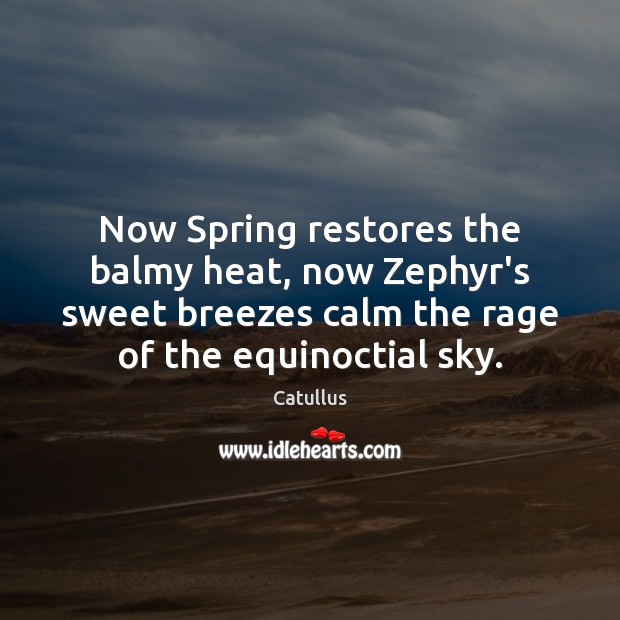 Now Spring restores the balmy heat, now Zephyr’s sweet breezes calm the Catullus Picture Quote