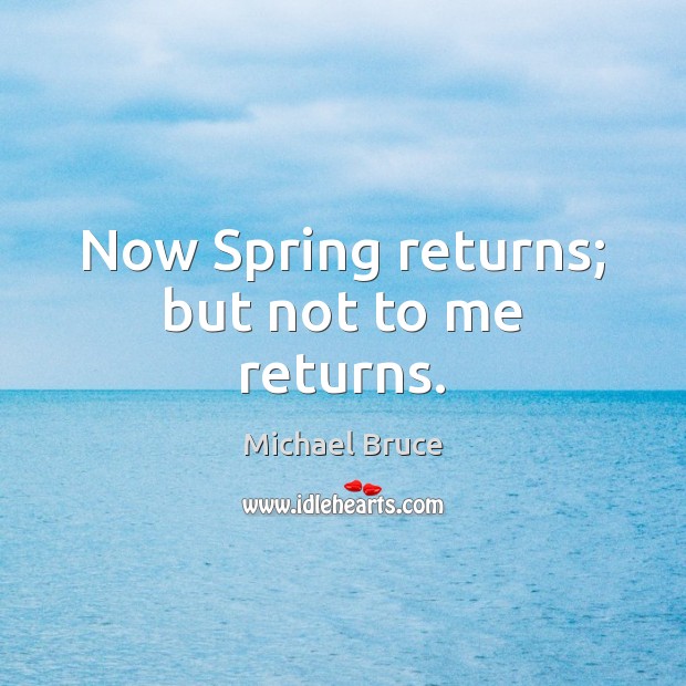 Now Spring returns; but not to me returns. Michael Bruce Picture Quote