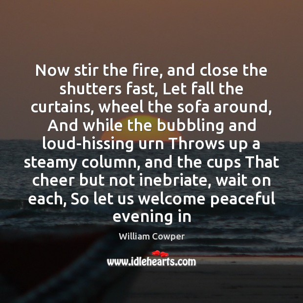 Now stir the fire, and close the shutters fast, Let fall the William Cowper Picture Quote