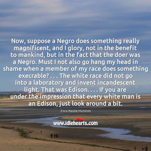 Now, suppose a Negro does something really magnificent, and I glory, not Zora Neale Hurston Picture Quote