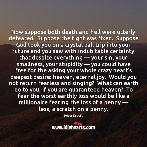 Now suppose both death and hell were utterly defeated.  Suppose the fight Peter Kreeft Picture Quote