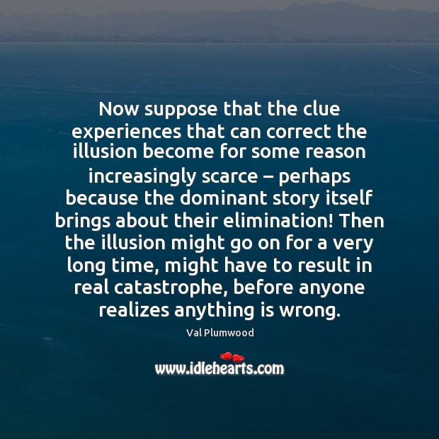 Now suppose that the clue experiences that can correct the illusion become Val Plumwood Picture Quote