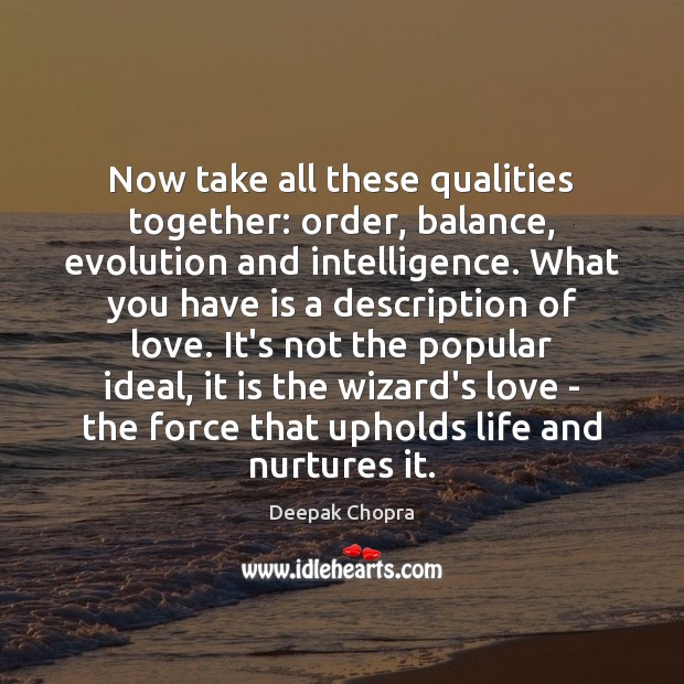 Now take all these qualities together: order, balance, evolution and intelligence. What Deepak Chopra Picture Quote
