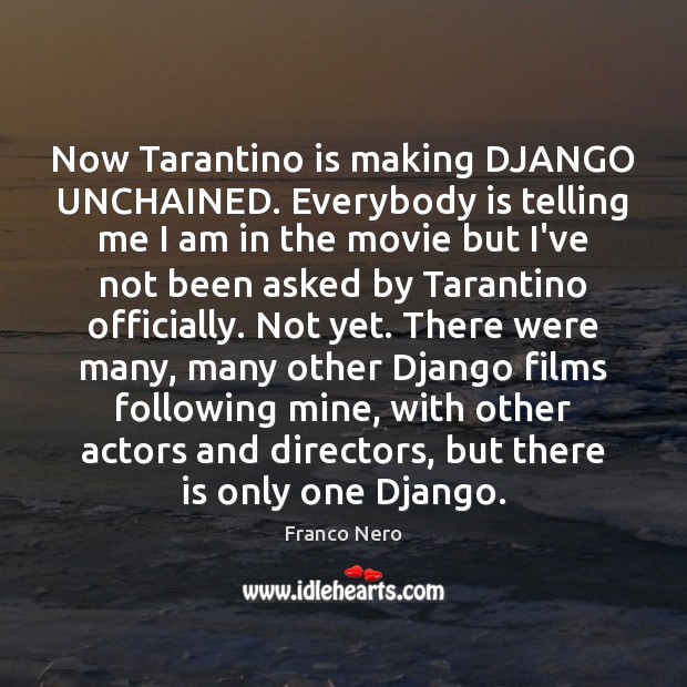 Now Tarantino is making DJANGO UNCHAINED. Everybody is telling me I am Franco Nero Picture Quote