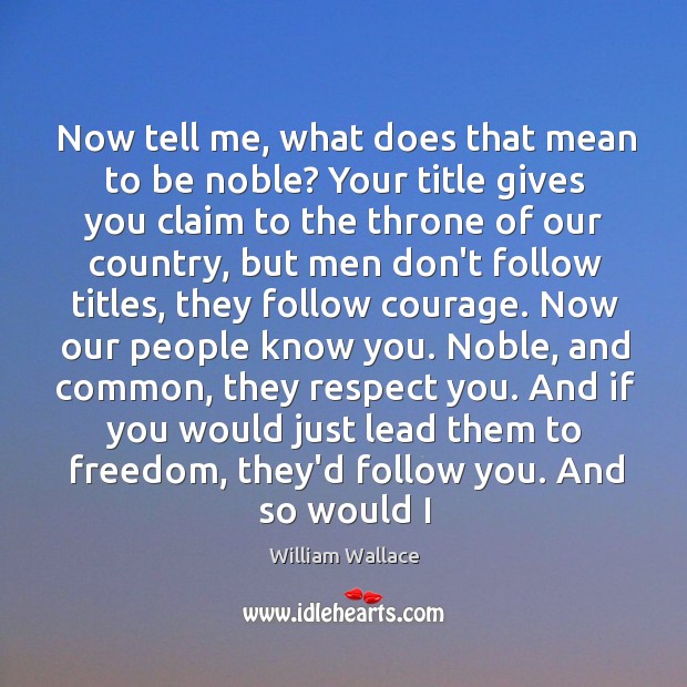 Now tell me, what does that mean to be noble? Your title William Wallace Picture Quote