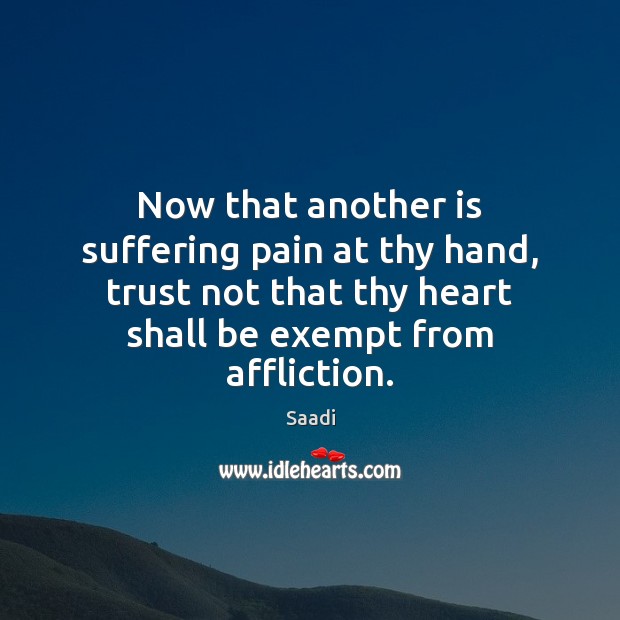 Now that another is suffering pain at thy hand, trust not that Saadi Picture Quote