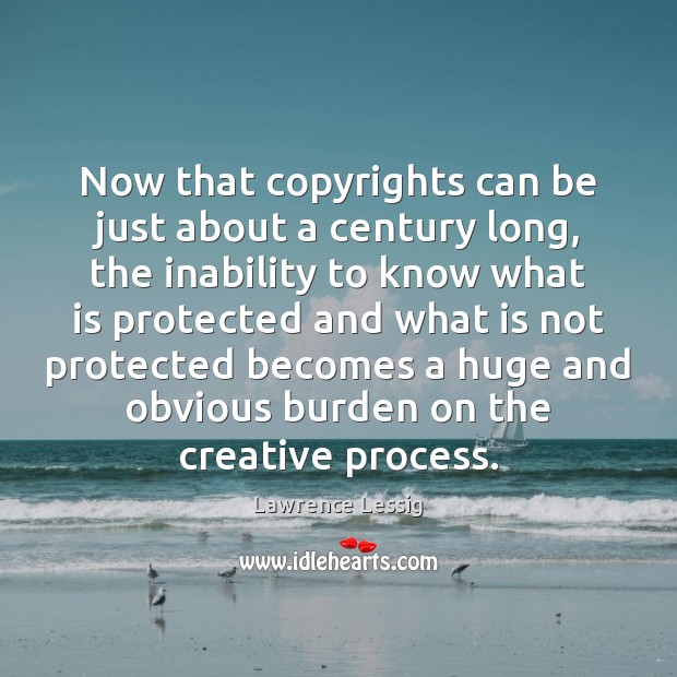 Now that copyrights can be just about a century long, the inability Lawrence Lessig Picture Quote