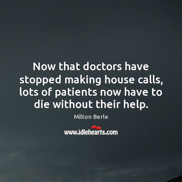Now that doctors have stopped making house calls, lots of patients now Milton Berle Picture Quote