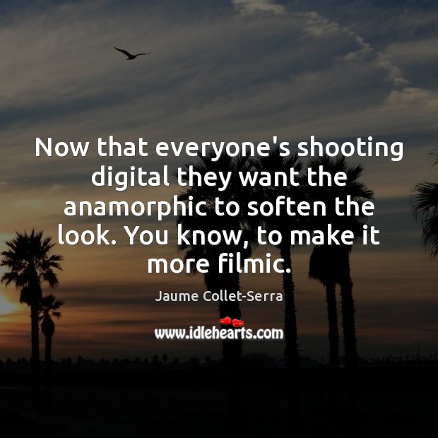 Now that everyone’s shooting digital they want the anamorphic to soften the Jaume Collet-Serra Picture Quote