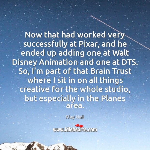 Now that had worked very successfully at Pixar, and he ended up Klay Hall Picture Quote