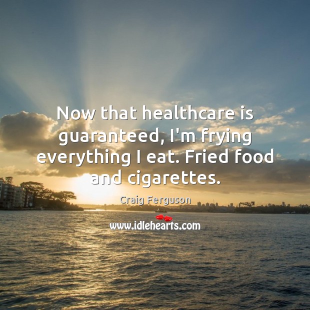 Now that healthcare is guaranteed, I’m frying everything I eat. Fried food and cigarettes. Craig Ferguson Picture Quote