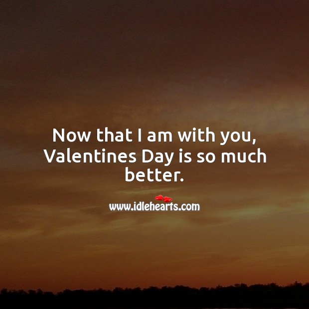 Now that I am with you, Valentines Day is so much better. Valentine’s Day Quotes Image