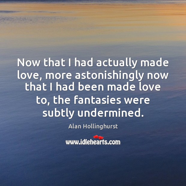 Now that I had actually made love, more astonishingly now that I 
