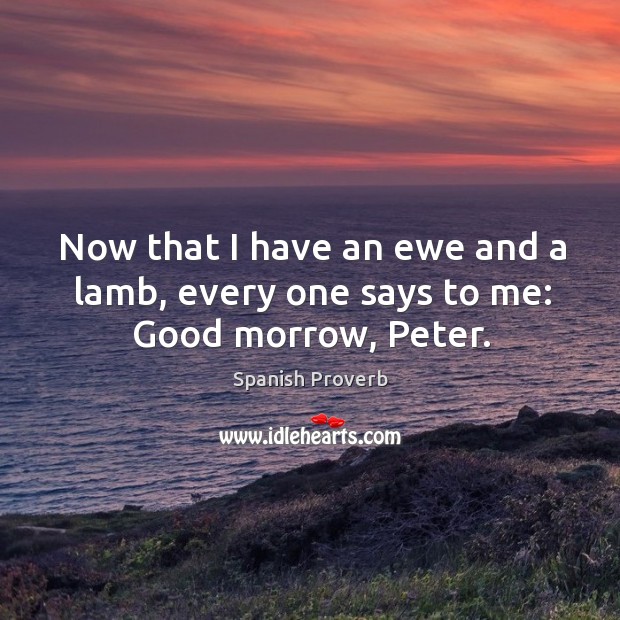 Now that I have an ewe and a lamb, every one says to me: good morrow, peter. Spanish Proverbs Image