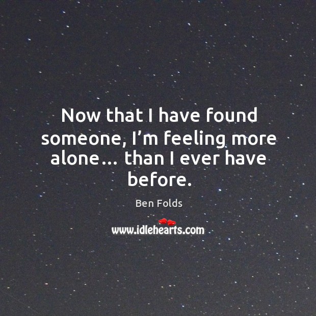 Now that I have found someone, I’m feeling more alone… than I ever have before. Image