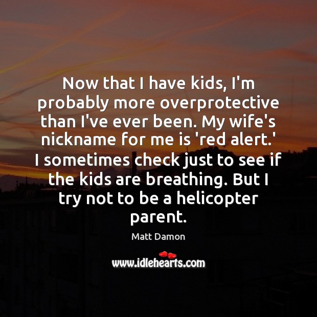 Now that I have kids, I’m probably more overprotective than I’ve ever Matt Damon Picture Quote
