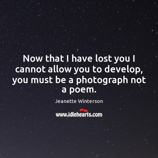 Now that I have lost you I cannot allow you to develop, Jeanette Winterson Picture Quote