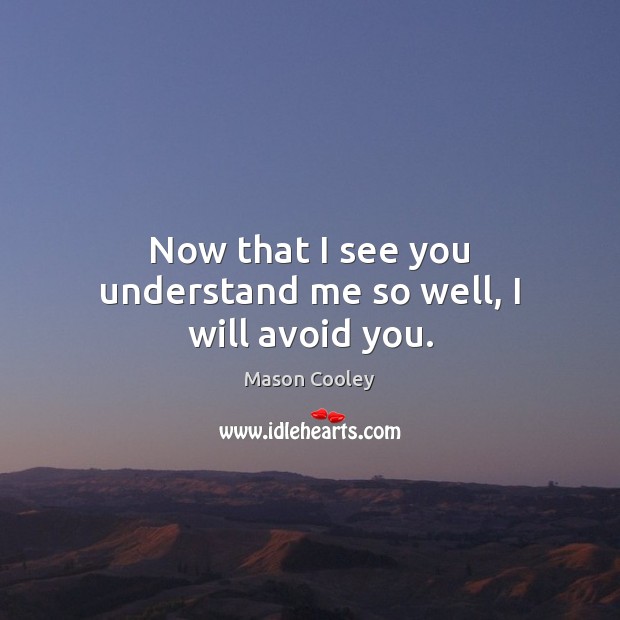 Now that I see you understand me so well, I will avoid you. Image