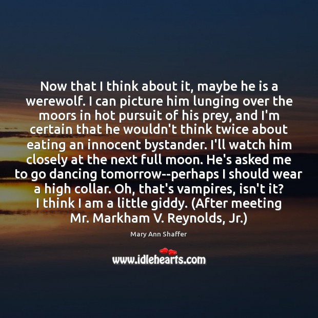 Now that I think about it, maybe he is a werewolf. I Mary Ann Shaffer Picture Quote