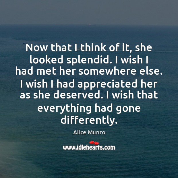 Now that I think of it, she looked splendid. I wish I Alice Munro Picture Quote