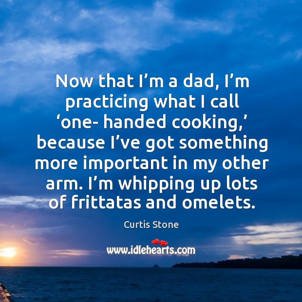 Now that I’m a dad, I’m practicing what I call ‘one- handed cooking,’ because Curtis Stone Picture Quote