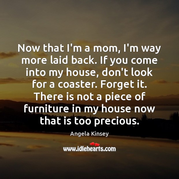 Now that I’m a mom, I’m way more laid back. If you Angela Kinsey Picture Quote