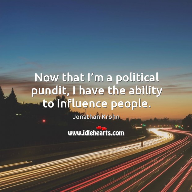 Now that I’m a political pundit, I have the ability to influence people. Jonathan Krohn Picture Quote