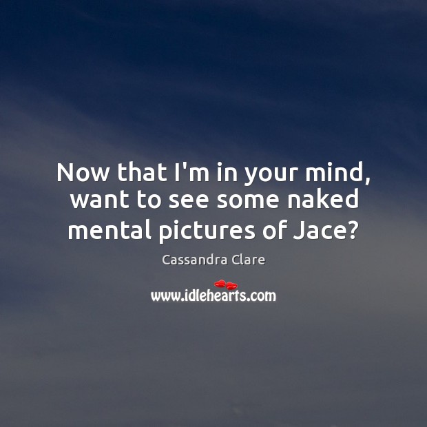 Now that I’m in your mind, want to see some naked mental pictures of Jace? Cassandra Clare Picture Quote