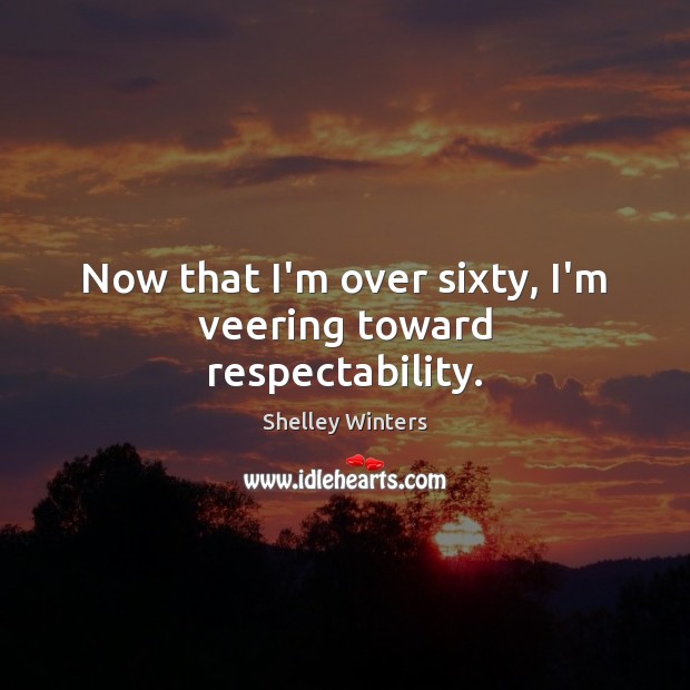 Now that I’m over sixty, I’m veering toward respectability. Shelley Winters Picture Quote
