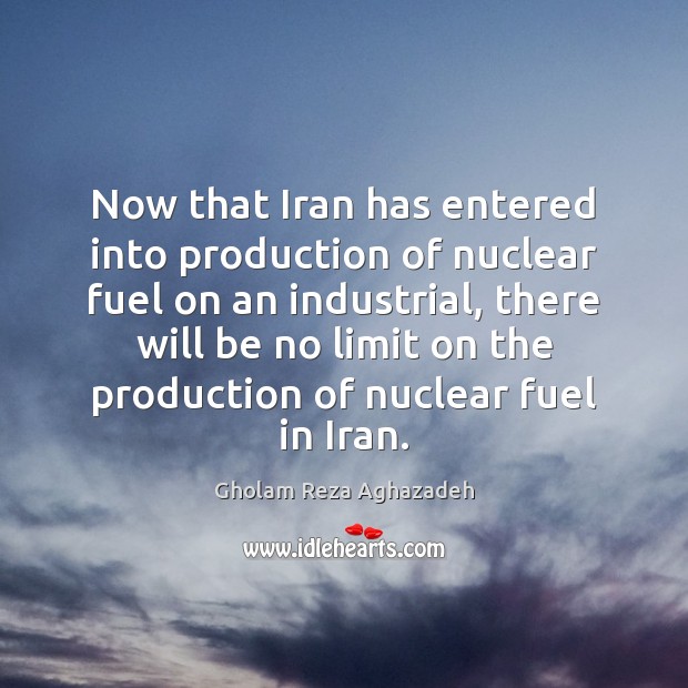 Now that Iran has entered into production of nuclear fuel on an Gholam Reza Aghazadeh Picture Quote