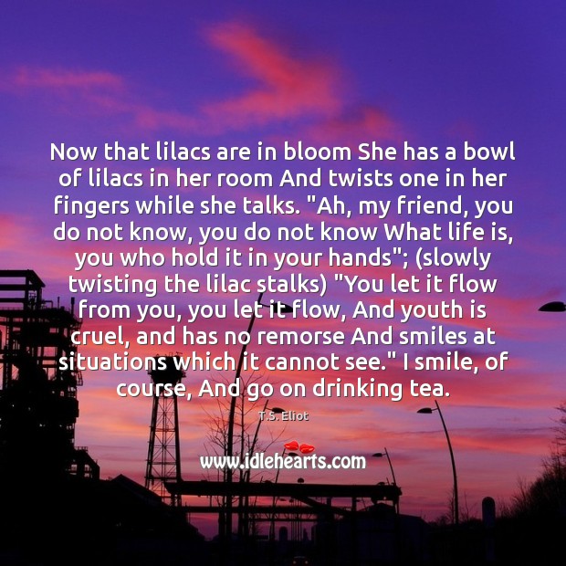 Now that lilacs are in bloom She has a bowl of lilacs T.S. Eliot Picture Quote