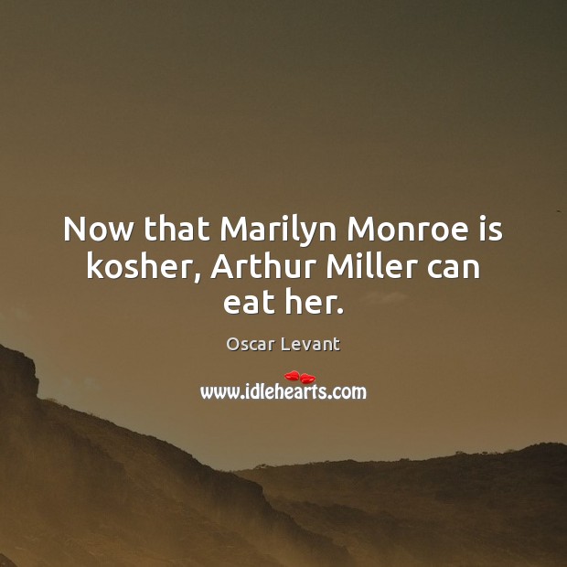 Now that Marilyn Monroe is kosher, Arthur Miller can eat her. Oscar Levant Picture Quote