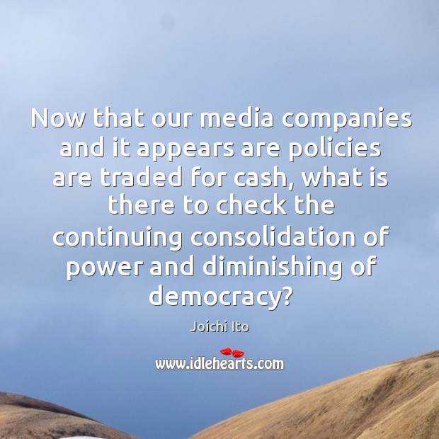Now that our media companies and it appears are policies are traded for cash Joichi Ito Picture Quote