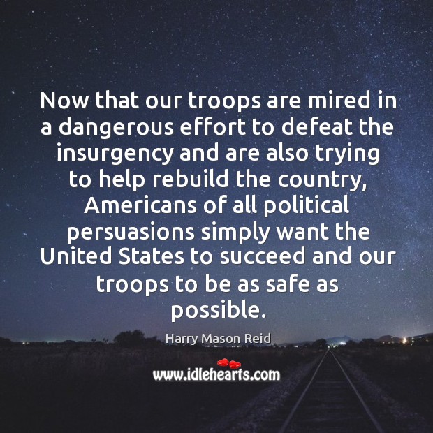 Now that our troops are mired in a dangerous effort to defeat the insurgency and are Harry Mason Reid Picture Quote