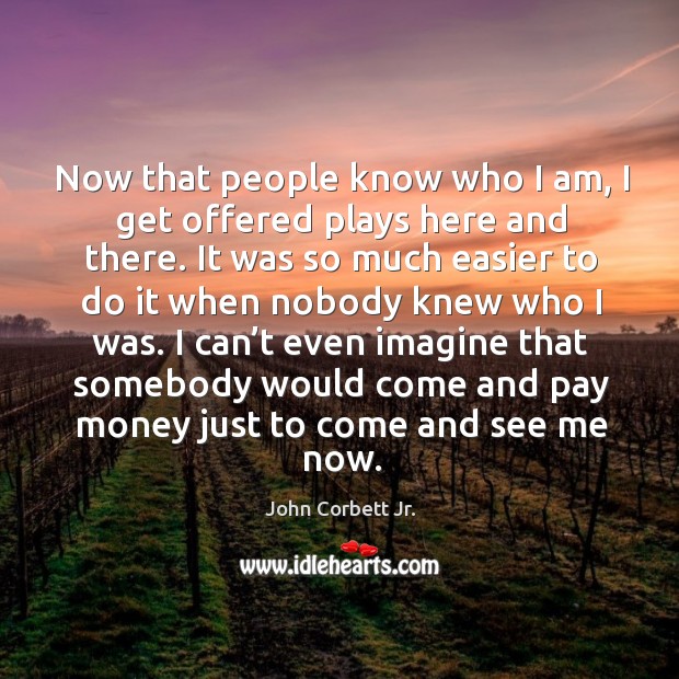 Now that people know who I am, I get offered plays here and there. John Corbett Jr. Picture Quote