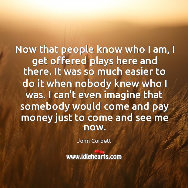 Now that people know who I am, I get offered plays here John Corbett Picture Quote