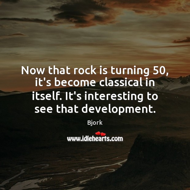 Now that rock is turning 50, it’s become classical in itself. It’s interesting Image
